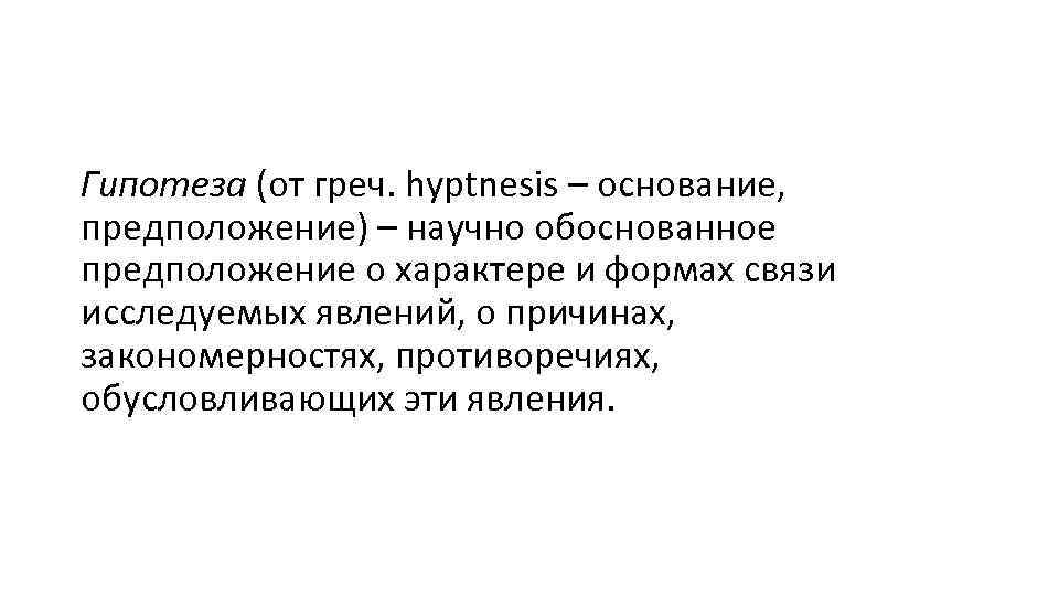 Гипотеза (от греч. hyptnesis – основание, предположение) – научно обоснованное предположение о характере и