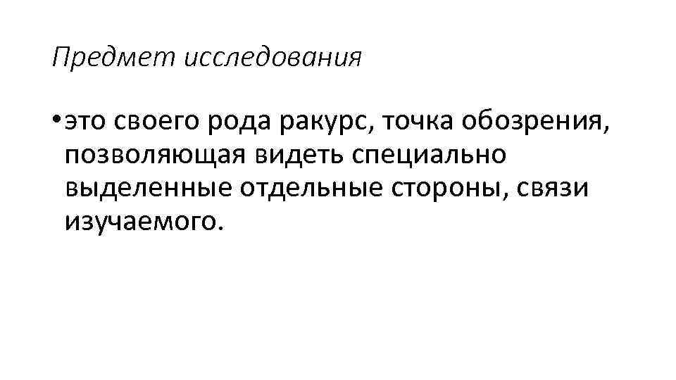 Предмет исследования • это своего рода ракурс, точка обозрения, позволяющая видеть специально выделенные отдельные