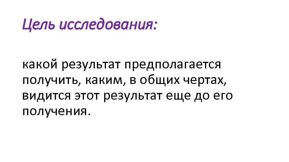 Цель исследования: какой результат предполагается получить, каким, в общих чертах, видится этот результат еще