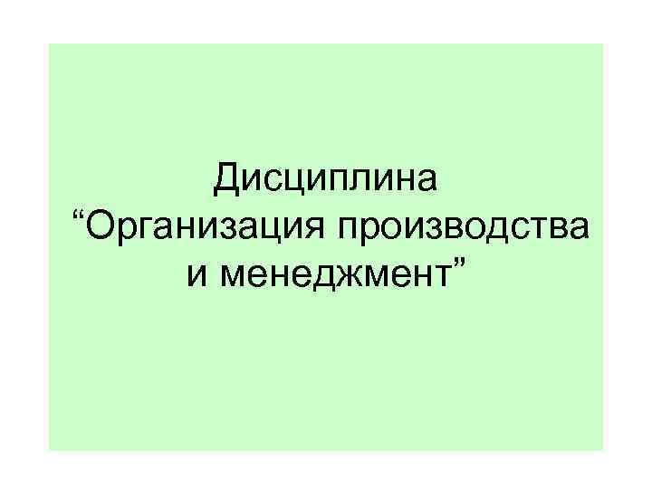 Дисциплина “Организация производства и менеджмент” 