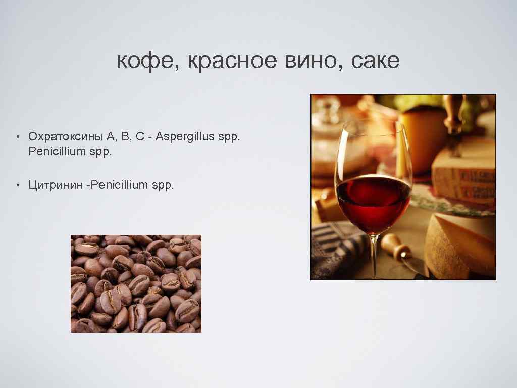кофе, красное вино, саке • Охратоксины А, В, С - Aspergillus spp. Penicillium spp.