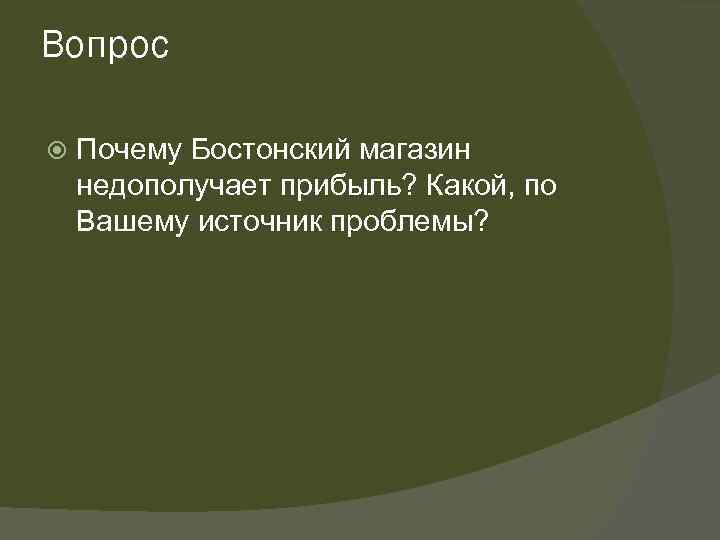 Вопрос Почему Бостонский магазин недополучает прибыль? Какой, по Вашему источник проблемы? 