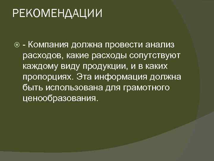 РЕКОМЕНДАЦИИ - Компания должна провести анализ расходов, какие расходы сопутствуют каждому виду продукции, и