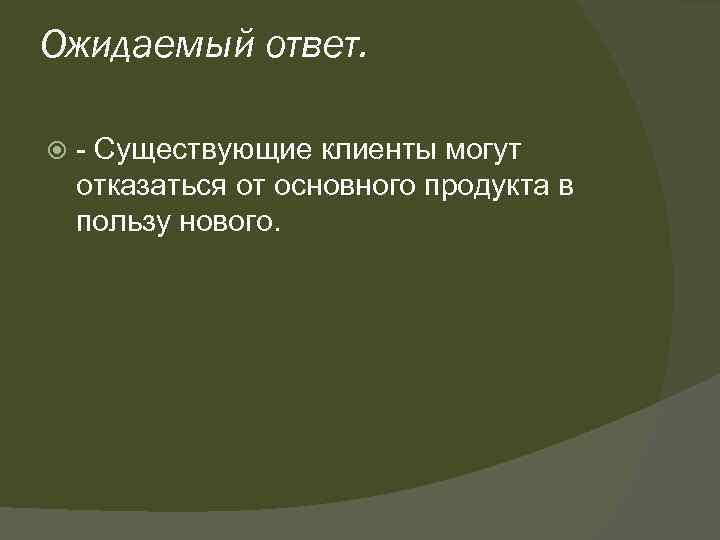 Ожидаемый ответ. - Существующие клиенты могут отказаться от основного продукта в пользу нового. 