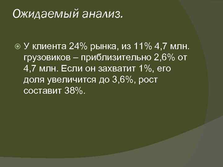 Ожидаемый анализ. У клиента 24% рынка, из 11% 4, 7 млн. грузовиков – приблизительно