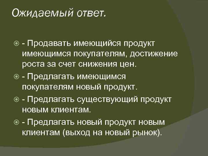 Ожидаемый ответ. - Продавать имеющийся продукт имеющимся покупателям, достижение роста за счет снижения цен.