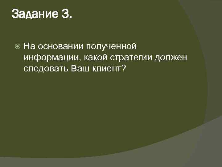 Задание 3. На основании полученной информации, какой стратегии должен следовать Ваш клиент? 