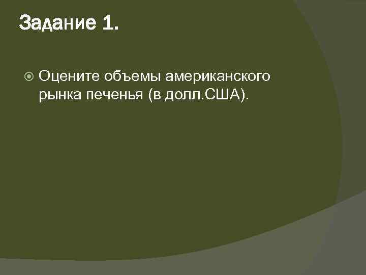 Задание 1. Оцените объемы американского рынка печенья (в долл. США). 