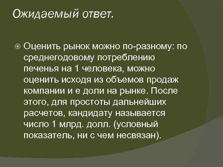 Ожидаемый ответ. Оценить рынок можно по-разному: по среднегодовому потреблению печенья на 1 человека, можно