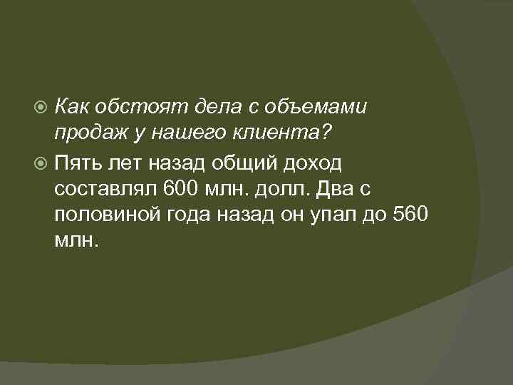 Как обстоят дела с объемами продаж у нашего клиента? Пять лет назад общий доход