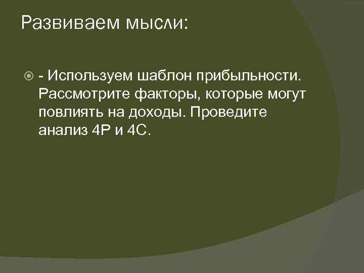 Развиваем мысли: - Используем шаблон прибыльности. Рассмотрите факторы, которые могут повлиять на доходы. Проведите