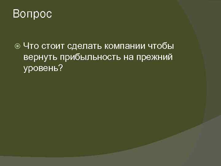 Вопрос Что стоит сделать компании чтобы вернуть прибыльность на прежний уровень? 