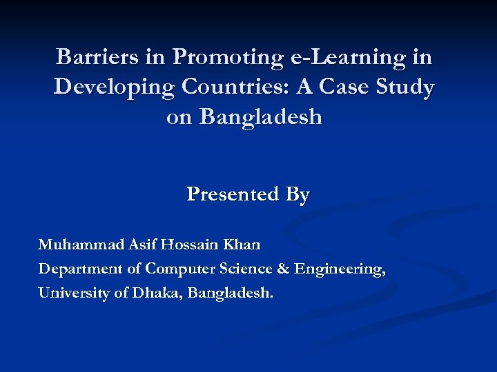 Barriers in Promoting e-Learning in Developing Countries: A Case Study on Bangladesh Presented By