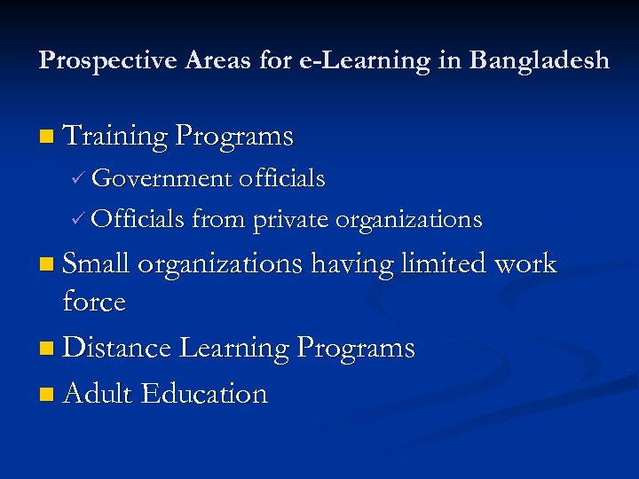 Prospective Areas for e-Learning in Bangladesh n Training Programs ü Government officials ü Officials