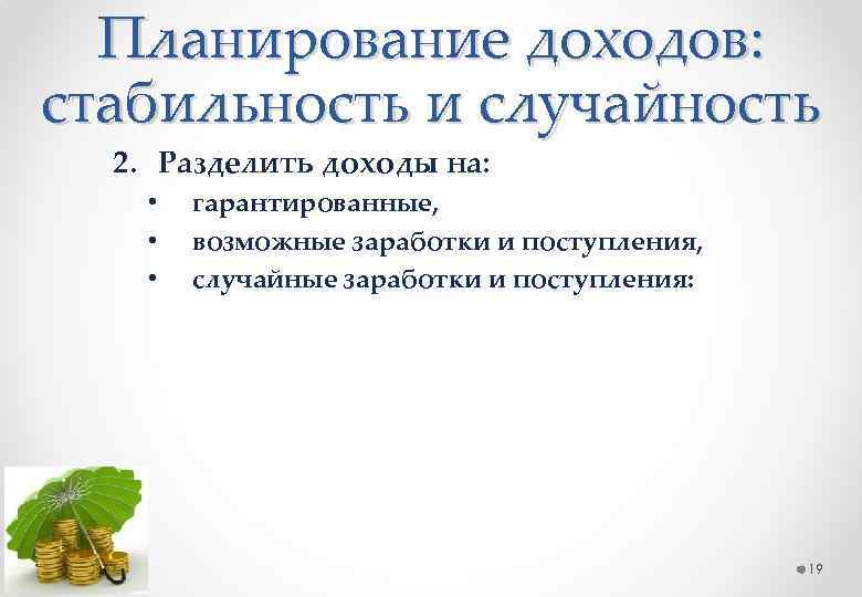 Планирование доходов: стабильность и случайность 2. Разделить доходы на: • • • гарантированные, возможные