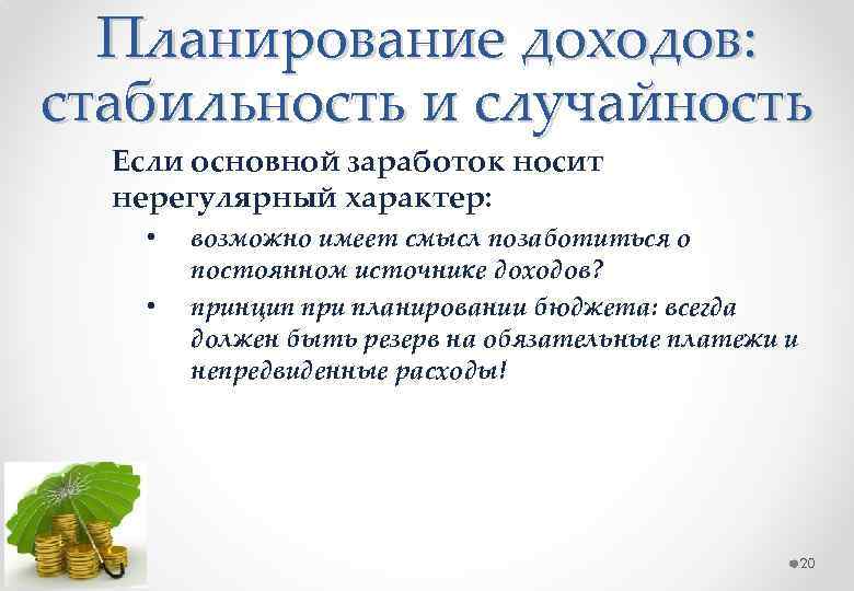 Планирование доходов: стабильность и случайность Если основной заработок носит нерегулярный характер: • • возможно