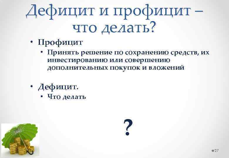 Дефицит и профицит – что делать? • Профицит • Принять решение по сохранению средств,