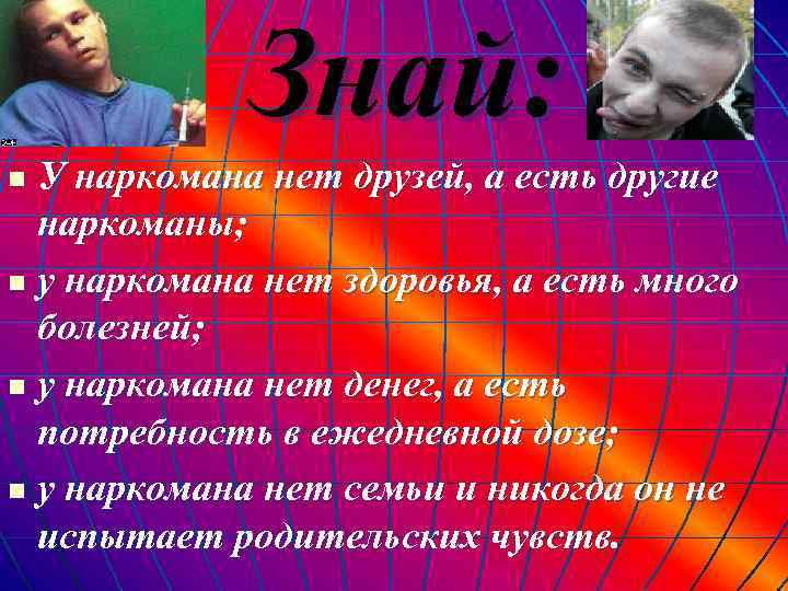 Знай: У наркомана нет друзей, а есть другие наркоманы; n у наркомана нет здоровья,