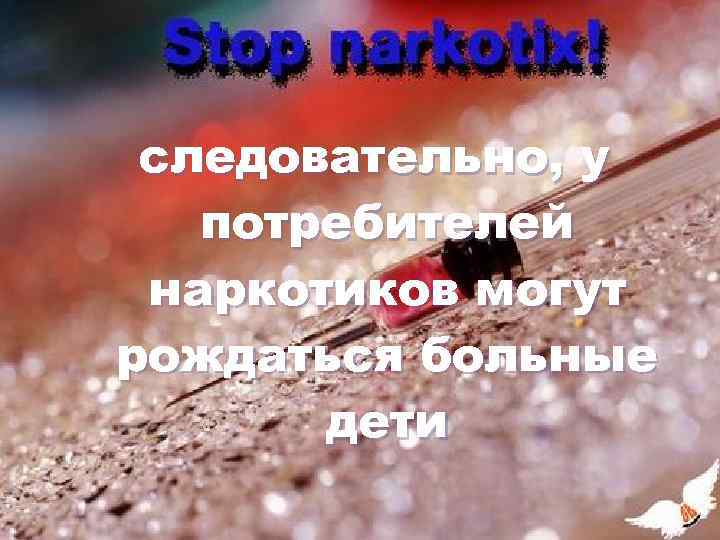 следовательно, у потребителей наркотиков могут рождаться больные дети 
