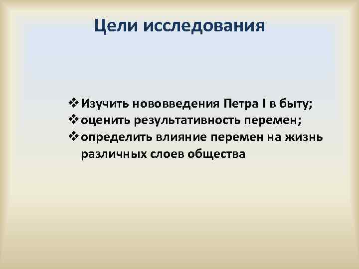 Цели исследования v Изучить нововведения Петра I в быту; v оценить результативность перемен; v
