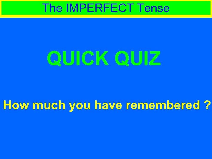 The IMPERFECT Tense QUICK QUIZ How much you have remembered ? 