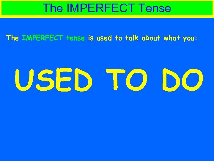 The IMPERFECT Tense The IMPERFECT tense is used to talk about what you: USED