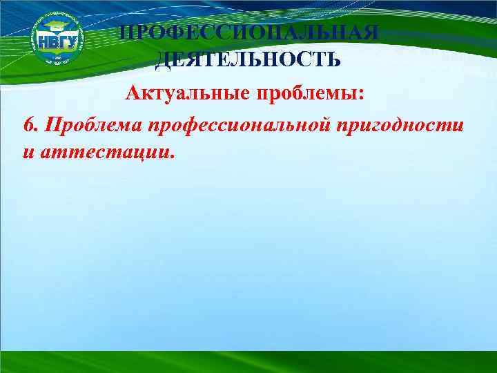 ПРОФЕССИОНАЛЬНАЯ ДЕЯТЕЛЬНОСТЬ Актуальные проблемы: 6. Проблема профессиональной пригодности и аттестации. 