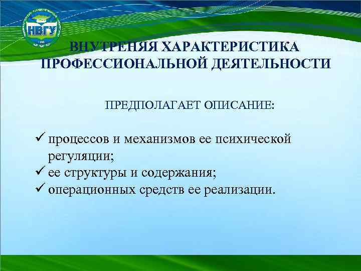 ВНУТРЕНЯЯ ХАРАКТЕРИСТИКА ПРОФЕССИОНАЛЬНОЙ ДЕЯТЕЛЬНОСТИ ПРЕДПОЛАГАЕТ ОПИСАНИЕ: ü процессов и механизмов ее психической регуляции; ü