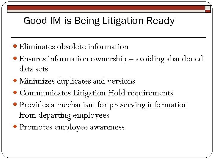 Good IM is Being Litigation Ready Eliminates obsolete information Ensures information ownership – avoiding