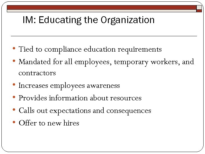 IM: Educating the Organization • Tied to compliance education requirements • Mandated for all