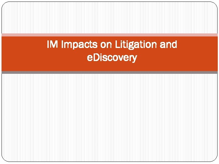 IM Impacts on Litigation and e. Discovery 