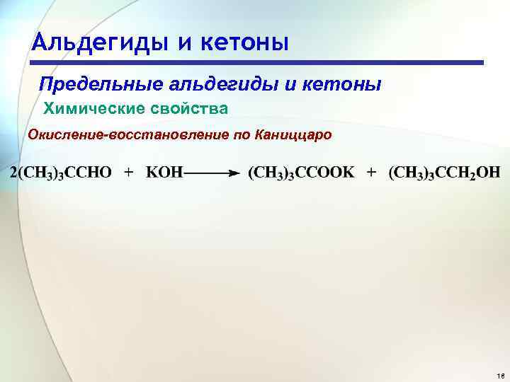 Альдегиды и кетоны Предельные альдегиды и кетоны Химические свойства Окисление-восстановление по Каниццаро 18 
