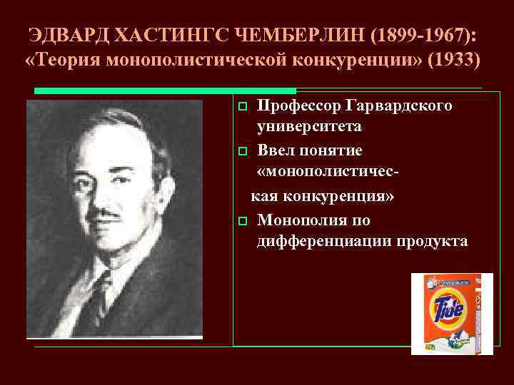 ЭДВАРД ХАСТИНГС ЧЕМБЕРЛИН (1899 -1967): «Теория монополистической конкуренции» (1933) Профессор Гарвардского университета o Ввел