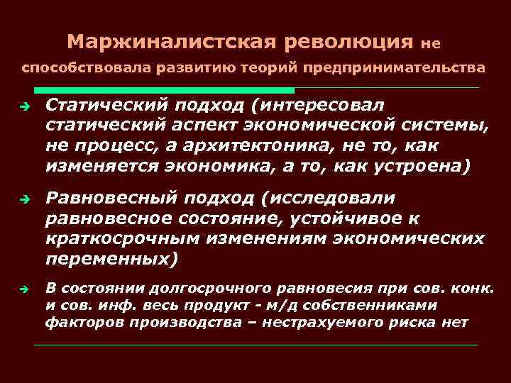 Маржиналистская революция не способствовала развитию теорий предпринимательства è è è Статический подход (интересовал статический