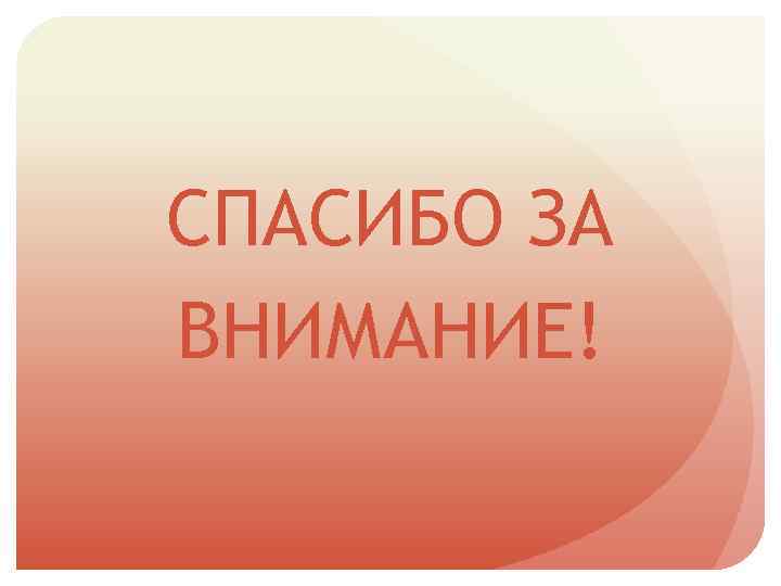 СПАСИБО ЗА ВНИМАНИЕ! 