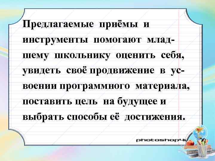 Предлагаемые приёмы и инструменты помогают младшему школьнику оценить себя, увидеть своё продвижение в усвоении