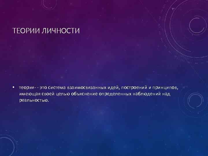 ТЕОРИИ ЛИЧНОСТИ • теория- - это система взаимосвязанных идей, построений и принципов, имеющая своей