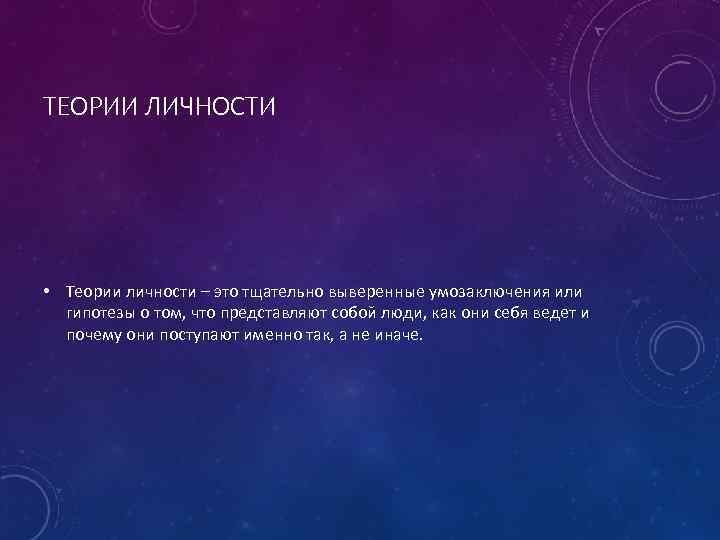 ТЕОРИИ ЛИЧНОСТИ • Теории личности – это тщательно выверенные умозаключения или гипотезы о том,