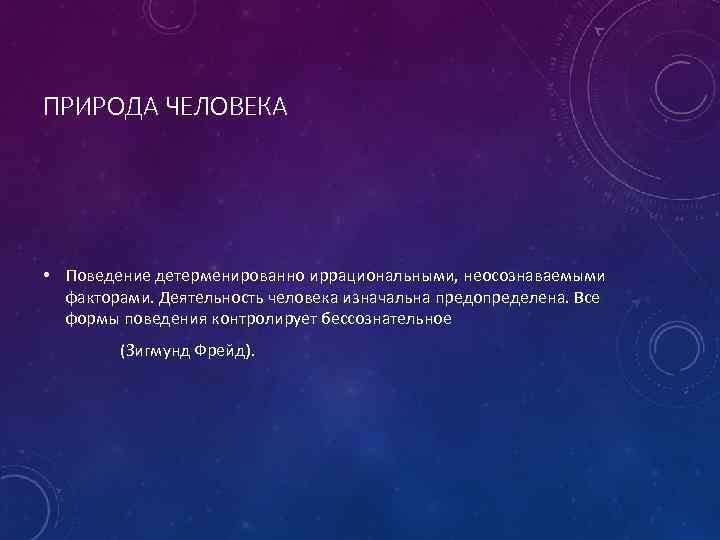 ПРИРОДА ЧЕЛОВЕКА • Поведение детерменированно иррациональными, неосознаваемыми факторами. Деятельность человека изначальна предопределена. Все формы