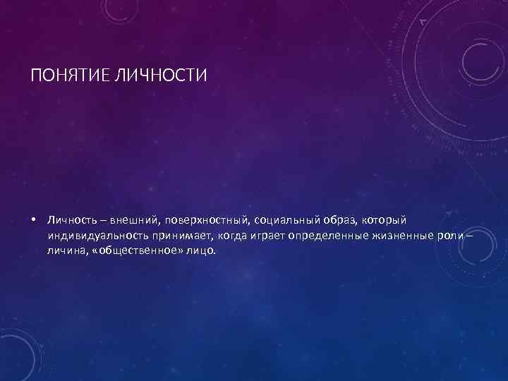 ПОНЯТИЕ ЛИЧНОСТИ • Личность – внешний, поверхностный, социальный образ, который индивидуальность принимает, когда играет