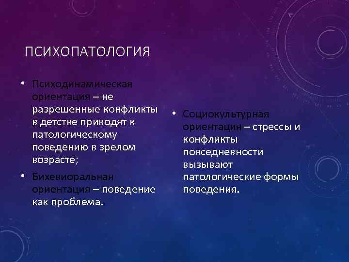 ПСИХОПАТОЛОГИЯ • Психодинамическая ориентация – не разрешенные конфликты в детстве приводят к патологическому поведению