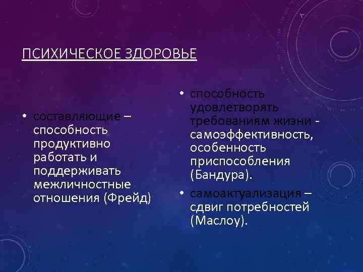 ПСИХИЧЕСКОЕ ЗДОРОВЬЕ • составляющие – способность продуктивно работать и поддерживать межличностные отношения (Фрейд) •