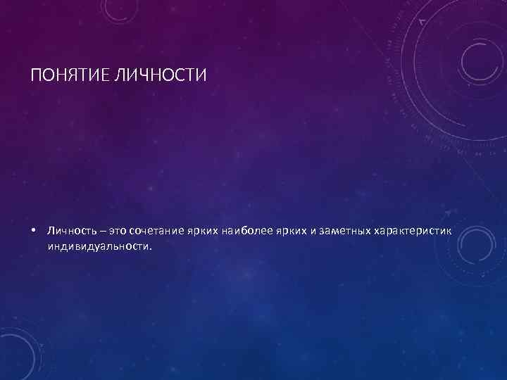 ПОНЯТИЕ ЛИЧНОСТИ • Личность – это сочетание ярких наиболее ярких и заметных характеристик индивидуальности.