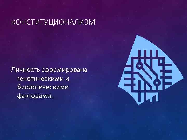 КОНСТИТУЦИОНАЛИЗМ Личность сформирована генетическими и биологическими факторами. 