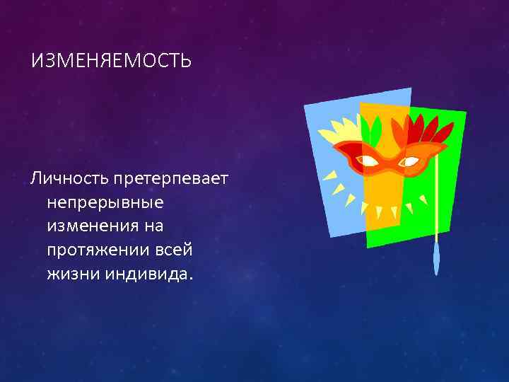 ИЗМЕНЯЕМОСТЬ Личность претерпевает непрерывные изменения на протяжении всей жизни индивида. 