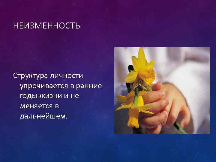 НЕИЗМЕННОСТЬ Структура личности упрочивается в ранние годы жизни и не меняется в дальнейшем. 