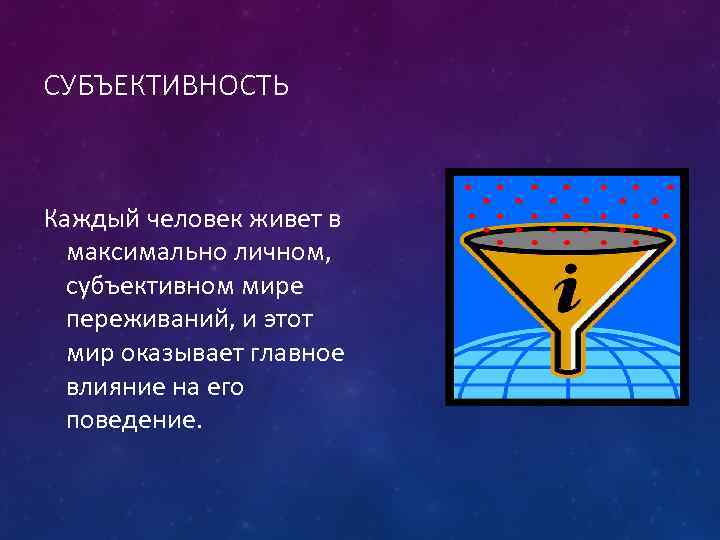 СУБЪЕКТИВНОСТЬ Каждый человек живет в максимально личном, субъективном мире переживаний, и этот мир оказывает