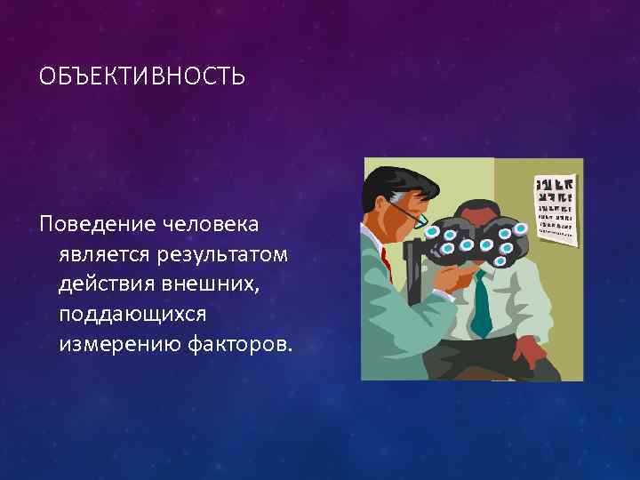 ОБЪЕКТИВНОСТЬ Поведение человека является результатом действия внешних, поддающихся измерению факторов. 