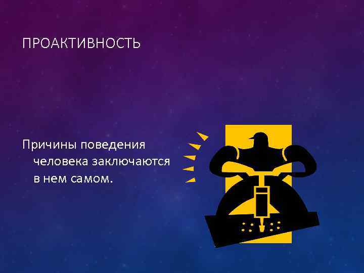 ПРОАКТИВНОСТЬ Причины поведения человека заключаются в нем самом. 