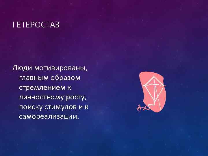 ГЕТЕРОСТАЗ Люди мотивированы, главным образом стремлением к личностному росту, поиску стимулов и к самореализации.